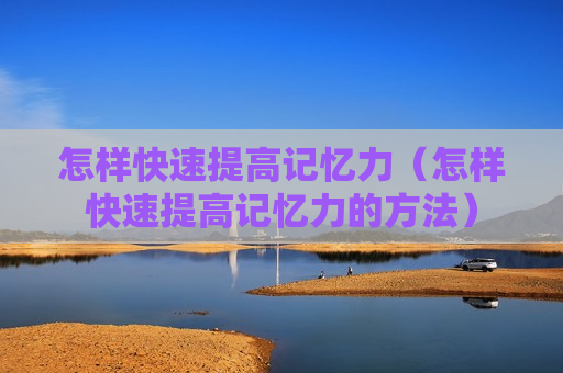 怎样快速提高记忆力（怎样快速提高记忆力的方法）