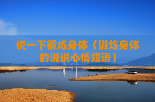 说一下锻炼身体（锻炼身体的说说心情短语）