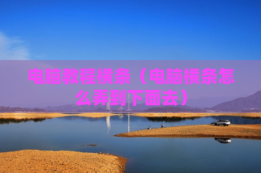 电脑教程横条（电脑横条怎么弄到下面去）