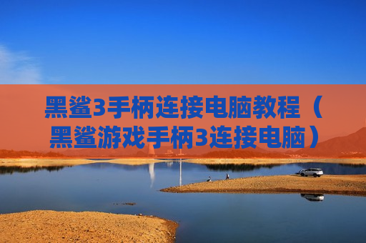 黑鲨3手柄连接电脑教程（黑鲨游戏手柄3连接电脑）