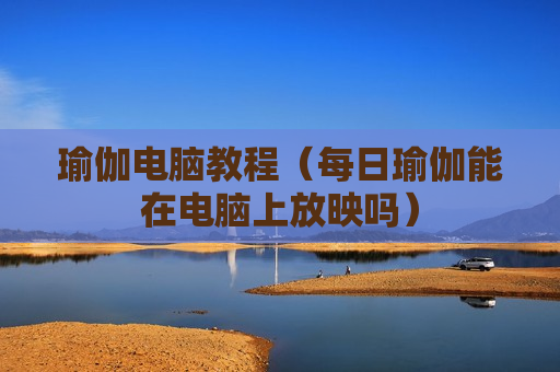 瑜伽电脑教程（每日瑜伽能在电脑上放映吗）
