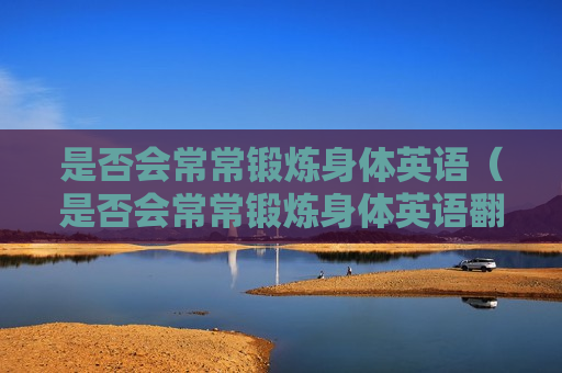 是否会常常锻炼身体英语（是否会常常锻炼身体英语翻译）