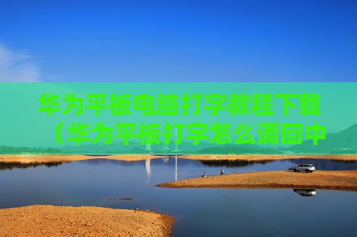 华为平板电脑打字教程下载（华为平板打字怎么调回中文输入法）
