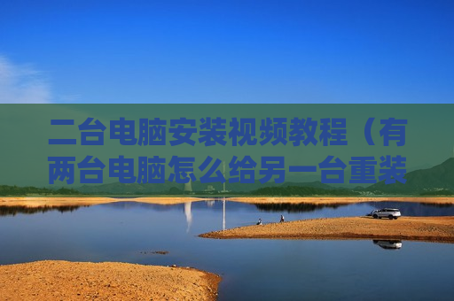 二台电脑安装视频教程（有两台电脑怎么给另一台重装系统）