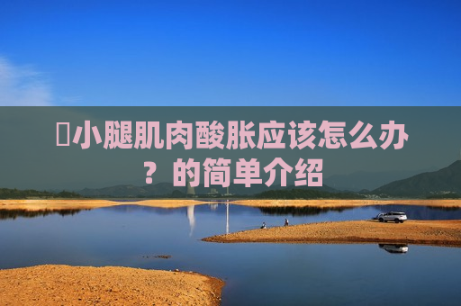 ​小腿肌肉酸胀应该怎么办？的简单介绍