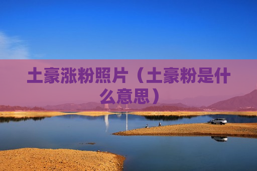 土豪涨粉照片（土豪粉是什么意思）