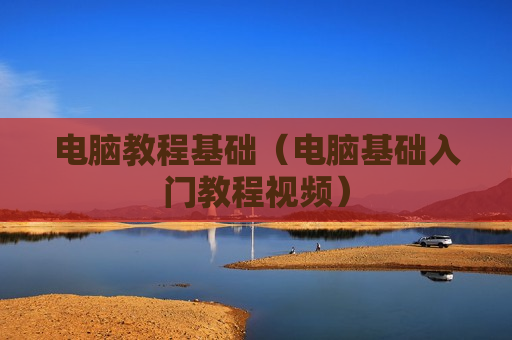 电脑教程基础（电脑基础入门教程视频）