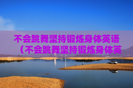 不会跳舞坚持锻炼身体英语（不会跳舞坚持锻炼身体英语）