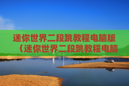 迷你世界二段跳教程电脑版（迷你世界二段跳教程电脑版免费）