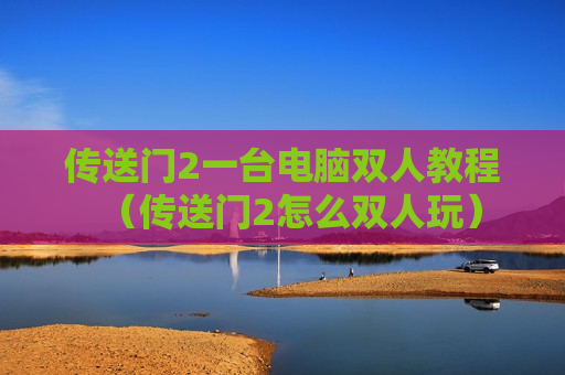 传送门2一台电脑双人教程（传送门2怎么双人玩）