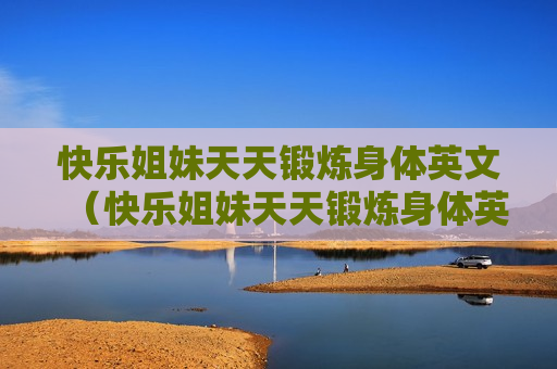 快乐姐妹天天锻炼身体英文（快乐姐妹天天锻炼身体英文怎么说）