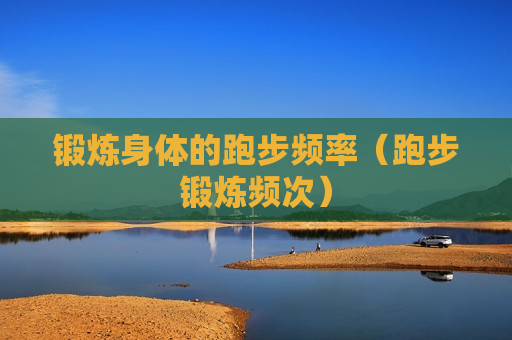 锻炼身体的跑步频率（跑步锻炼频次）