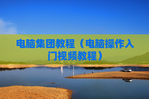 电脑集团教程（电脑操作入门视频教程）