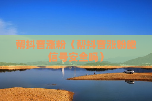 帮抖音涨粉（帮抖音涨粉微信号安全吗）
