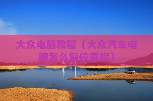 大众电脑教程（大众汽车电脑怎么复位重启）
