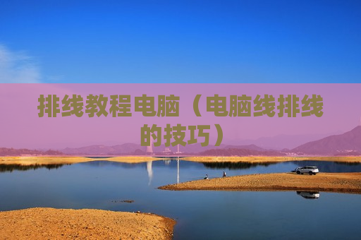 排线教程电脑（电脑线排线的技巧）