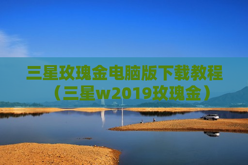 三星玫瑰金电脑版下载教程（三星w2019玫瑰金）