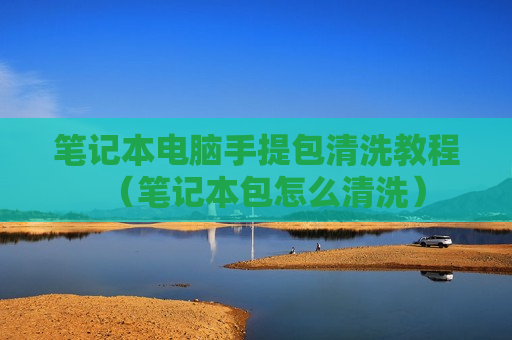 笔记本电脑手提包清洗教程（笔记本包怎么清洗）