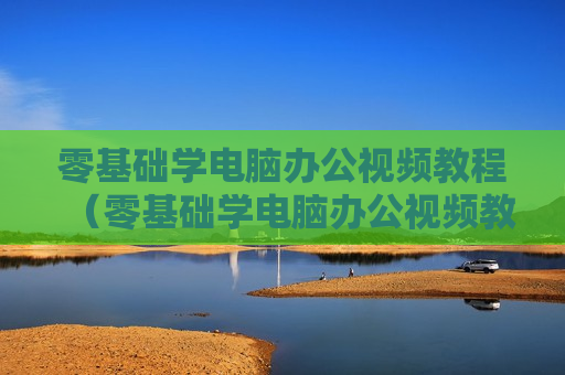 零基础学电脑办公视频教程（零基础学电脑办公视频教程大全）