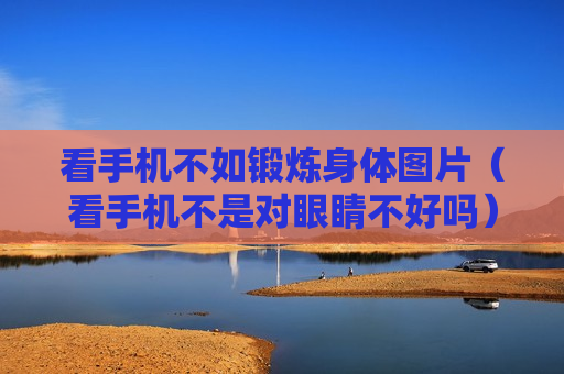 看手机不如锻炼身体图片（看手机不是对眼睛不好吗）
