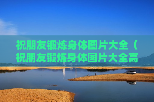祝朋友锻炼身体图片大全（祝朋友锻炼身体图片大全高清）