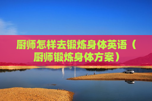 厨师怎样去锻炼身体英语（厨师锻炼身体方案）