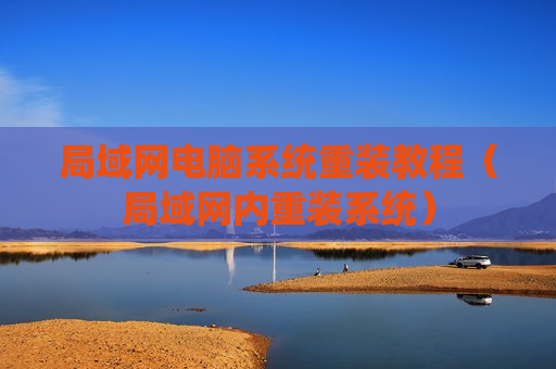 局域网电脑系统重装教程（局域网内重装系统）