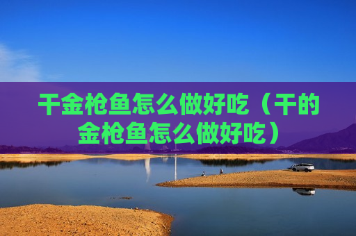 干金枪鱼怎么做好吃（干的金枪鱼怎么做好吃）