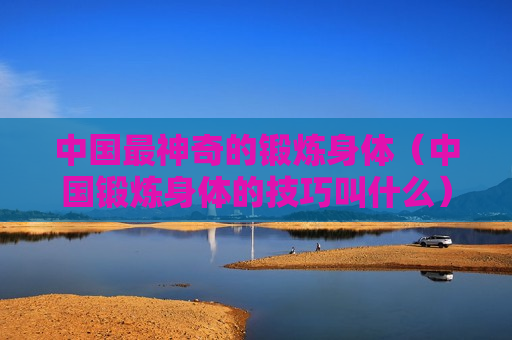 中国最神奇的锻炼身体（中国锻炼身体的技巧叫什么）