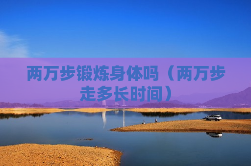 两万步锻炼身体吗（两万步走多长时间）