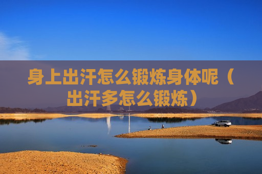 身上出汗怎么锻炼身体呢（出汗多怎么锻炼）