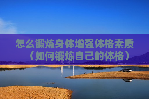 怎么锻炼身体增强体格素质（如何锻炼自己的体格）