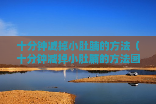 十分钟减掉小肚腩的方法（十分钟减掉小肚腩的方法图片）