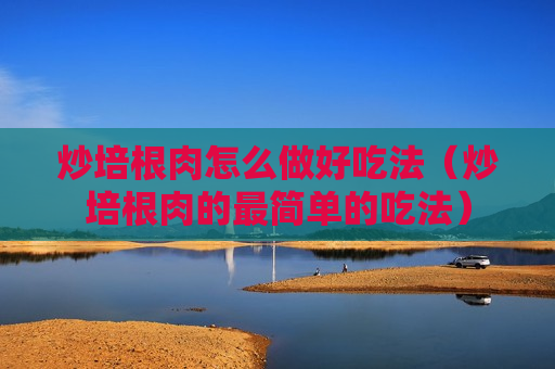 炒培根肉怎么做好吃法（炒培根肉的最简单的吃法）