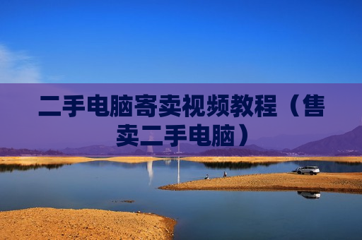 二手电脑寄卖视频教程（售卖二手电脑）