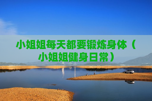 小姐姐每天都要锻炼身体（小姐姐健身日常）