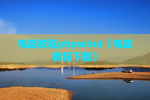电脑教程phpwind（电脑教程下载）