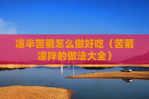 凉半苦菊怎么做好吃（苦菊凉拌的做法大全）