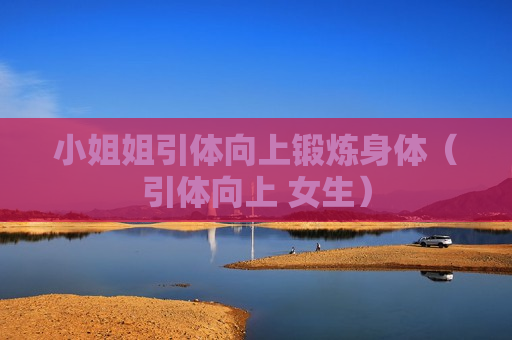 小姐姐引体向上锻炼身体（引体向上 女生）