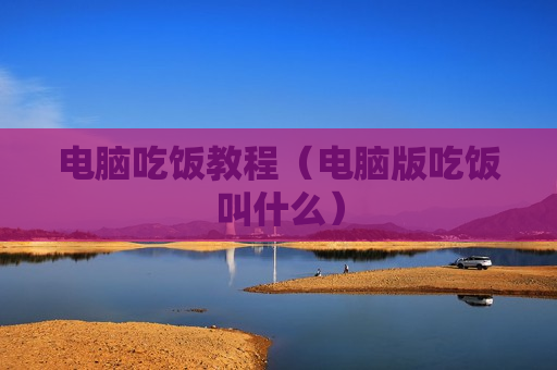 电脑吃饭教程（电脑版吃饭叫什么）