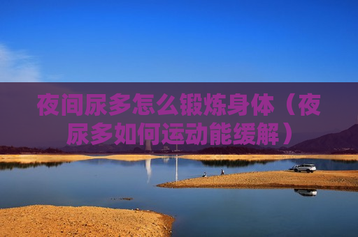 夜间尿多怎么锻炼身体（夜尿多如何运动能缓解）