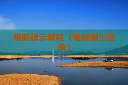 电脑提示教程（电脑弹出提示）