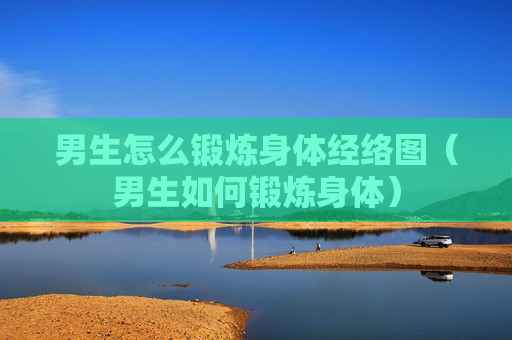 男生怎么锻炼身体经络图（男生如何锻炼身体）