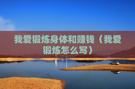 我爱锻炼身体和赚钱（我爱锻炼怎么写）