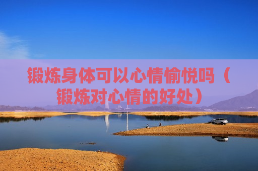 锻炼身体可以心情愉悦吗（锻炼对心情的好处）