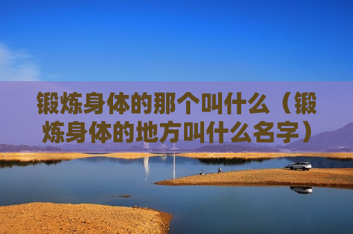 锻炼身体的那个叫什么（锻炼身体的地方叫什么名字）