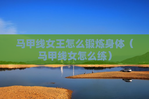 马甲线女王怎么锻炼身体（马甲线女怎么练）