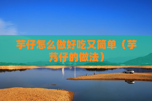 芋仔怎么做好吃又简单（芋艿仔的做法）