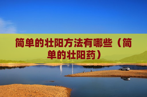 简单的壮阳方法有哪些（简单的壮阳药）