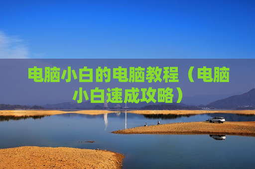电脑小白的电脑教程（电脑小白速成攻略）